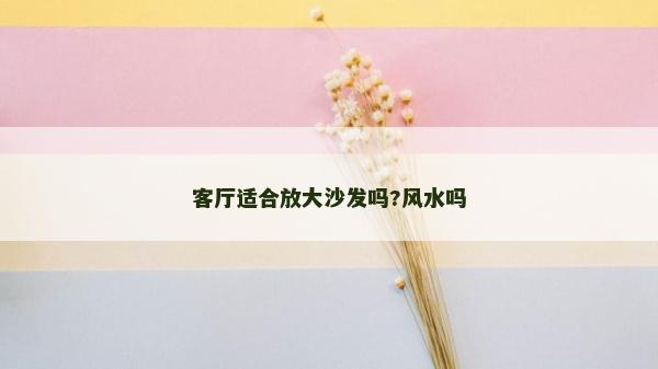 客厅适合放大沙发吗?风水吗