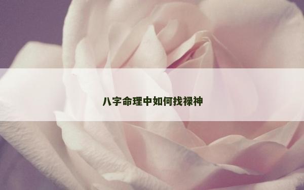八字命理中如何找禄神