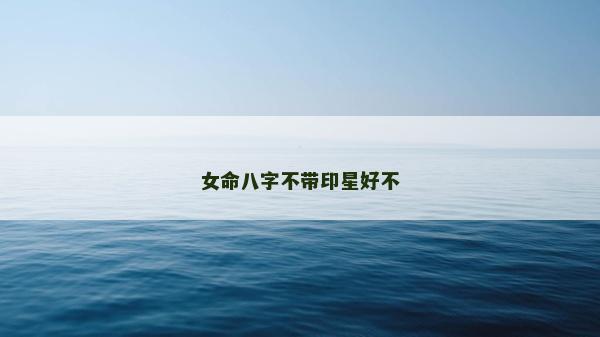 女命八字不带印星好不