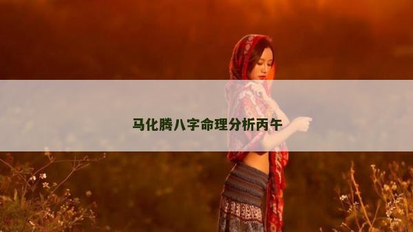 马化腾八字命理分析丙午