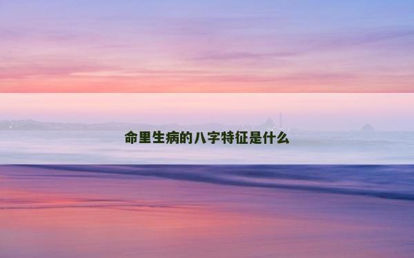 命里生病的八字特征是什么