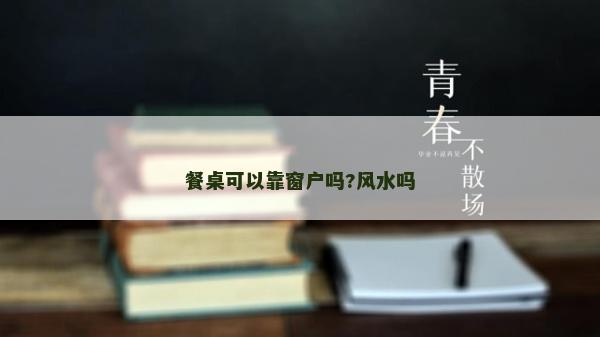 餐桌可以靠窗户吗?风水吗