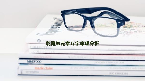 乾隆朱元章八字命理分析