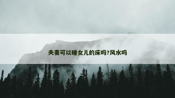 夫妻可以睡女儿的床吗?风水吗