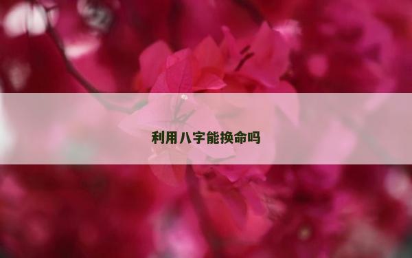 利用八字能换命吗