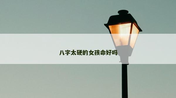 八字太硬的女孩命好吗