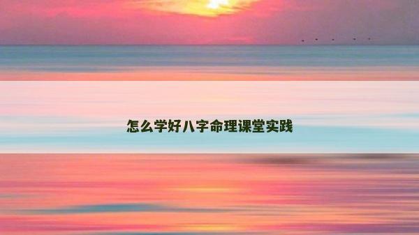 怎么学好八字命理课堂实践