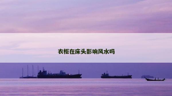 衣柜在床头影响风水吗