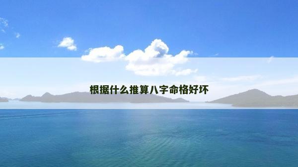 根据什么推算八字命格好坏