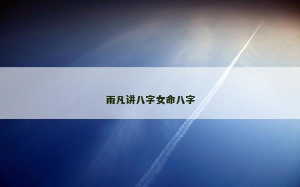 雨凡讲八字女命八字