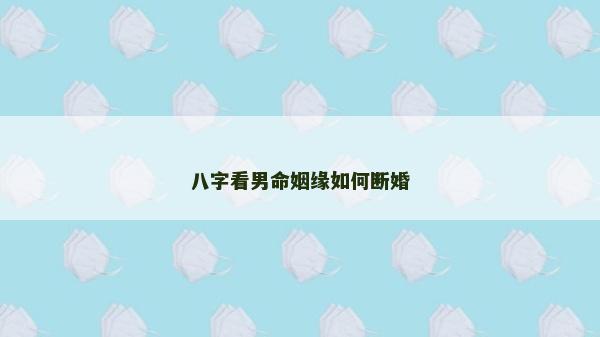 八字看男命姻缘如何断婚