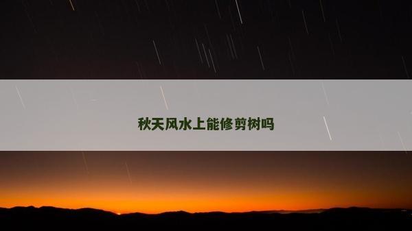 秋天风水上能修剪树吗