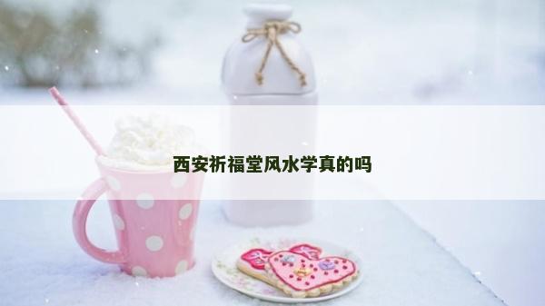 西安祈福堂风水学真的吗