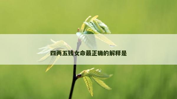 四两五钱女命最正确的解释是