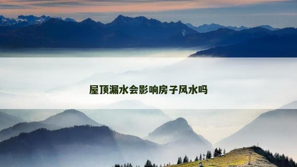 屋顶漏水会影响房子风水吗