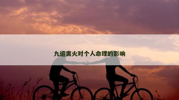 九运离火对个人命理的影响