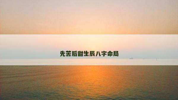 先苦后甜生辰八字命局