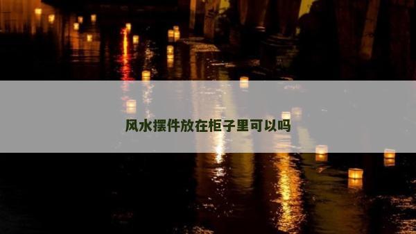 风水摆件放在柜子里可以吗