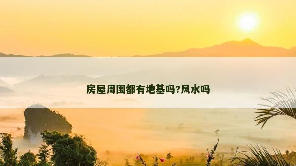 房屋周围都有地基吗?风水吗