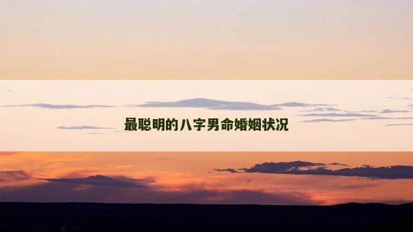 最聪明的八字男命婚姻状况
