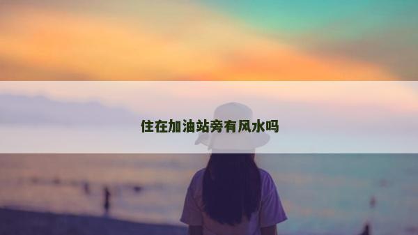 住在加油站旁有风水吗