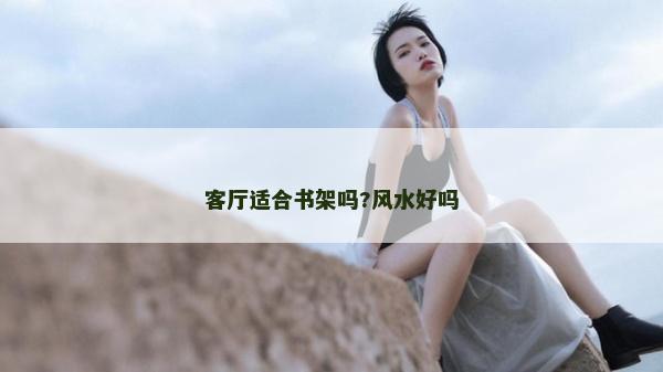 客厅适合书架吗?风水好吗