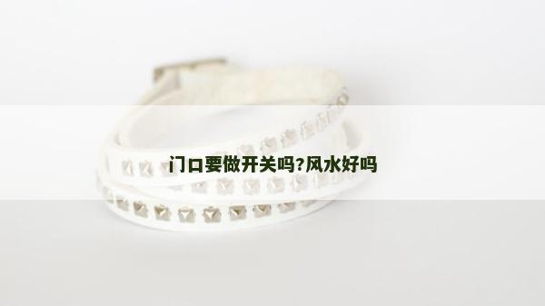 门口要做开关吗?风水好吗
