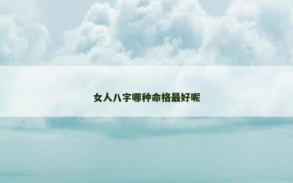 女人八字哪种命格最好呢