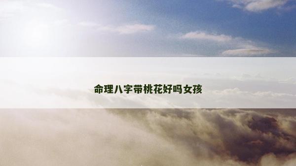 命理八字带桃花好吗女孩