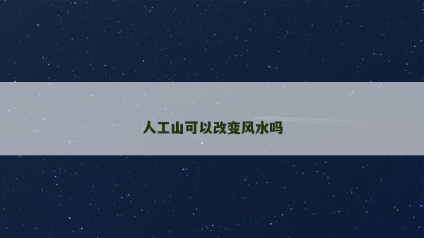 人工山可以改变风水吗