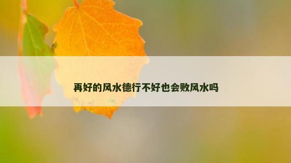 再好的风水德行不好也会败风水吗