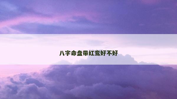 八字命盘带红鸾好不好