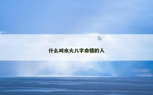什么叫水火八字命格的人