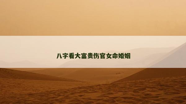 八字看大富贵伤官女命婚姻