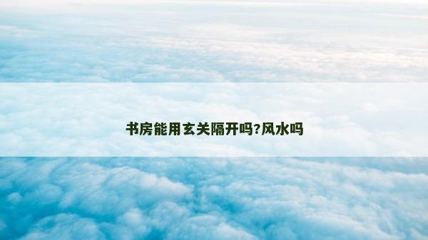 书房能用玄关隔开吗?风水吗