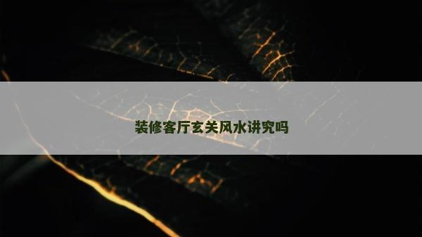 装修客厅玄关风水讲究吗