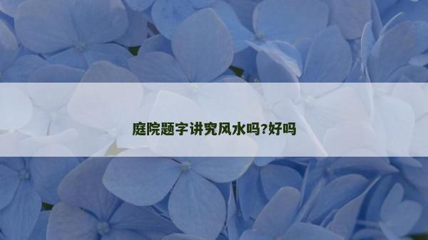 庭院题字讲究风水吗?好吗