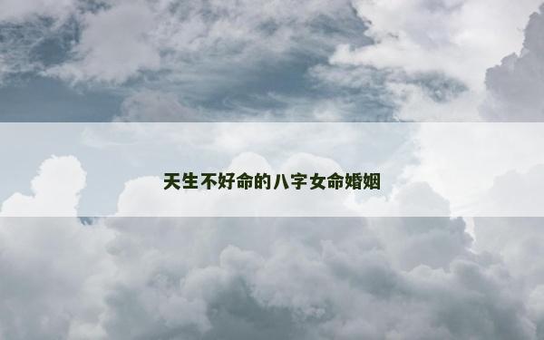 天生不好命的八字女命婚姻