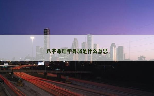 八字命理学身弱是什么意思