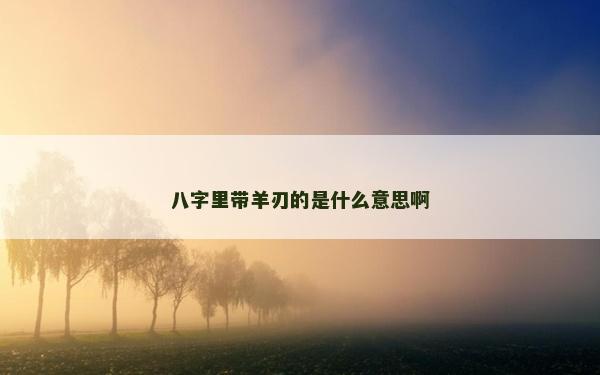 八字里带羊刃的是什么意思啊