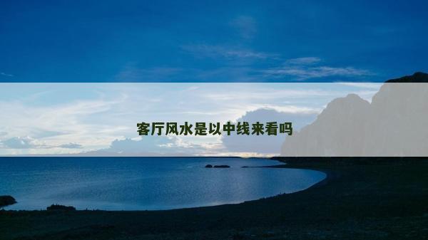 客厅风水是以中线来看吗