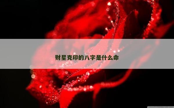 财星克印的八字是什么命