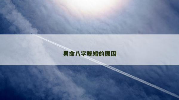 男命八字晚婚的原因