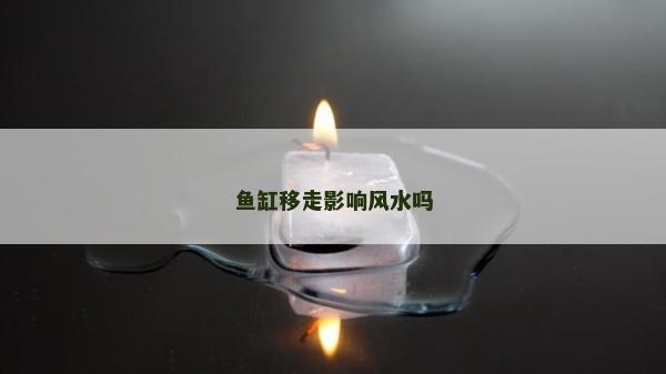 鱼缸移走影响风水吗