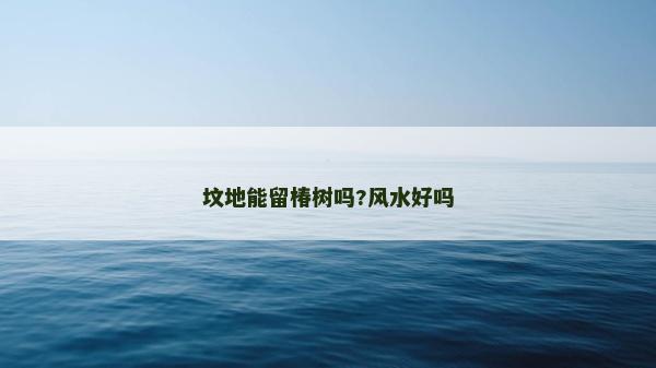 坟地能留椿树吗?风水好吗