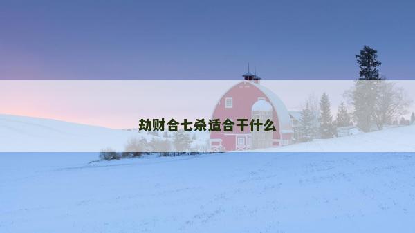 劫财合七杀适合干什么