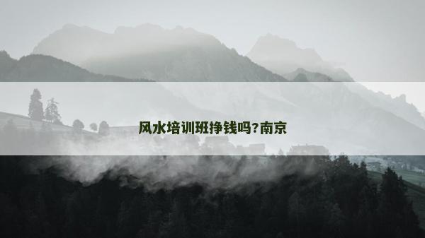 风水培训班挣钱吗?南京
