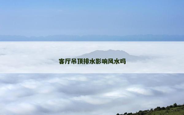 客厅吊顶排水影响风水吗