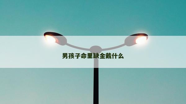 男孩子命里缺金戴什么