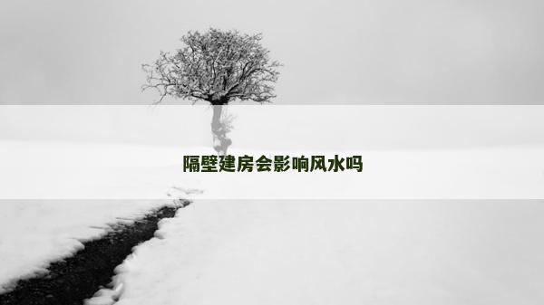 隔壁建房会影响风水吗